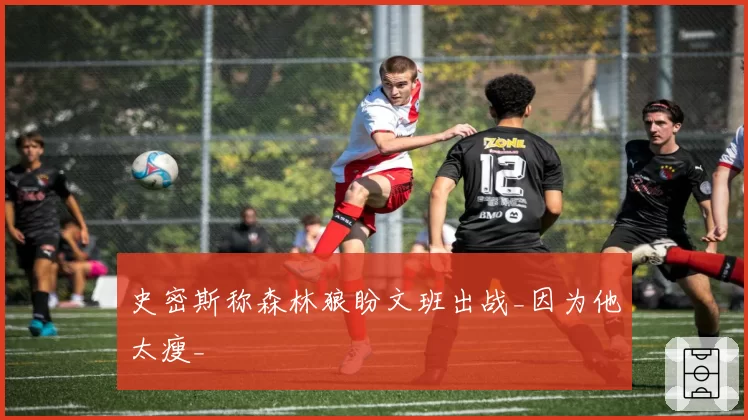 史密斯称森林狼盼文班出战_因为他太瘦_