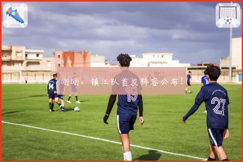 刚刚,镇江队首发阵容公布!