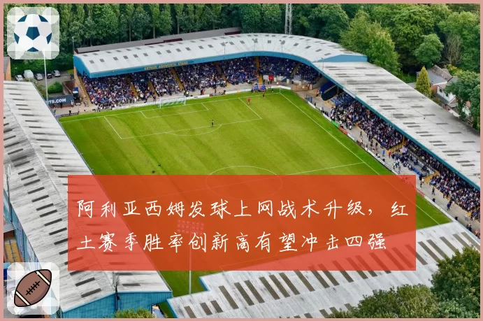 阿利亚西姆发球上网战术升级，红土赛季胜率创新高有望冲击四强