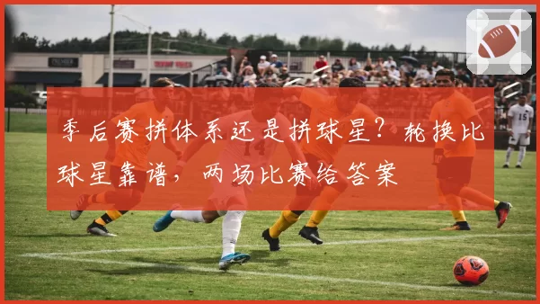季后赛拼体系还是拼球星？轮换比球星靠谱，两场比赛给答案
