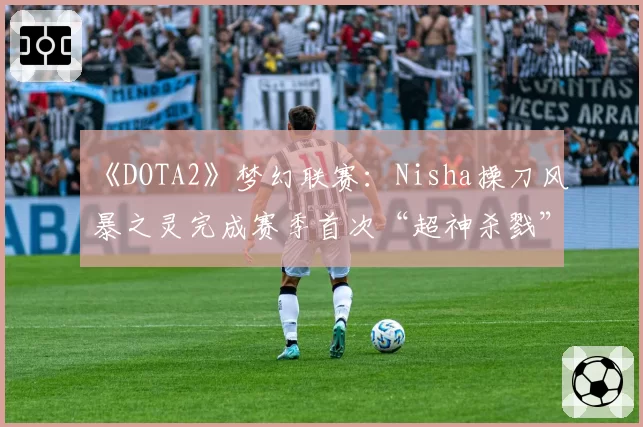 《DOTA2》梦幻联赛:Nisha操刀风暴之灵完成赛季首次“超神杀戮”