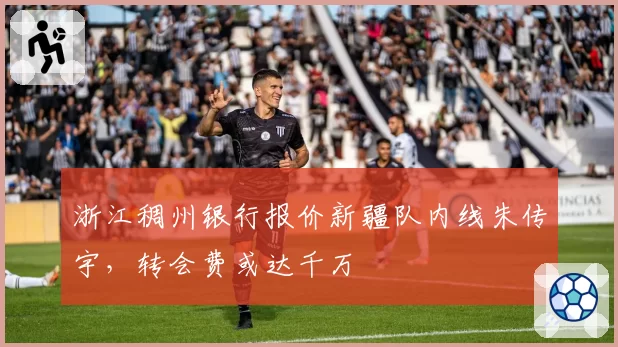 浙江稠州银行报价新疆队内线朱传宇，转会费或达千万