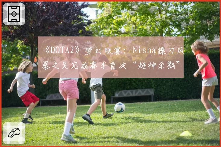 《DOTA2》梦幻联赛:Nisha操刀风暴之灵完成赛季首次“超神杀戮”