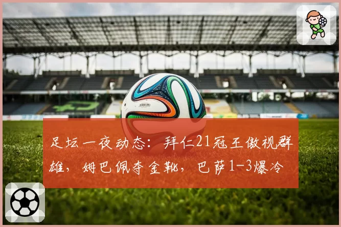 足坛一夜动态：拜仁21冠王傲视群雄，姆巴佩夺金靴，巴萨1-3爆冷