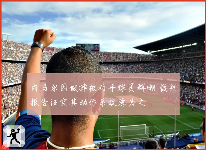 内马尔因假摔被对手球员群嘲 裁判报告证实其动作系故意为之