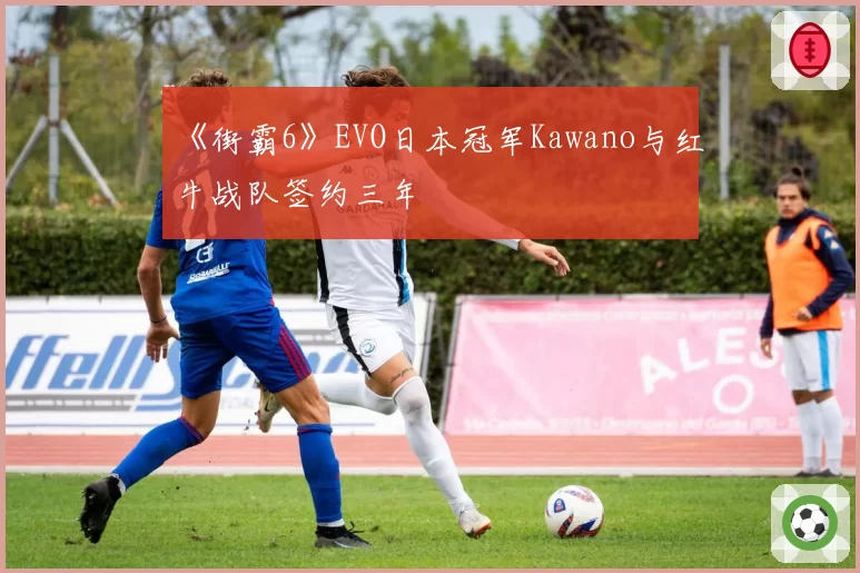 《街霸6》EVO日本冠军Kawano与红牛战队签约三年