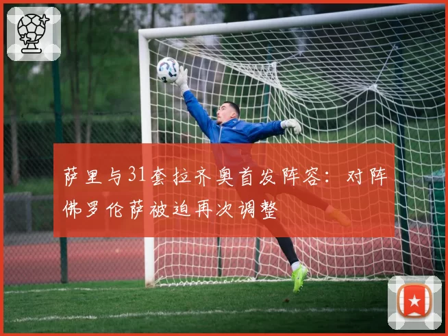 萨里与31套拉齐奥首发阵容：对阵佛罗伦萨被迫再次调整