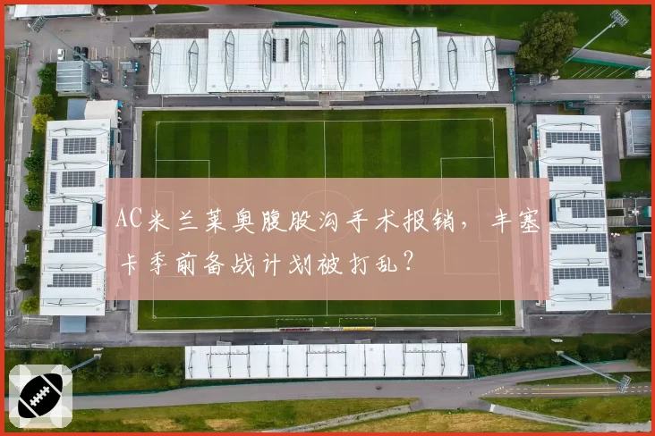 AC米兰莱奥腹股沟手术报销,丰塞卡季前备战计划被打乱?