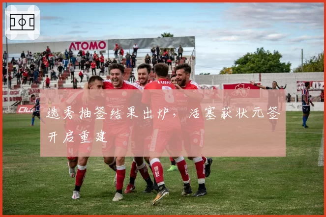 选秀抽签结果出炉，活塞获状元签开启重建