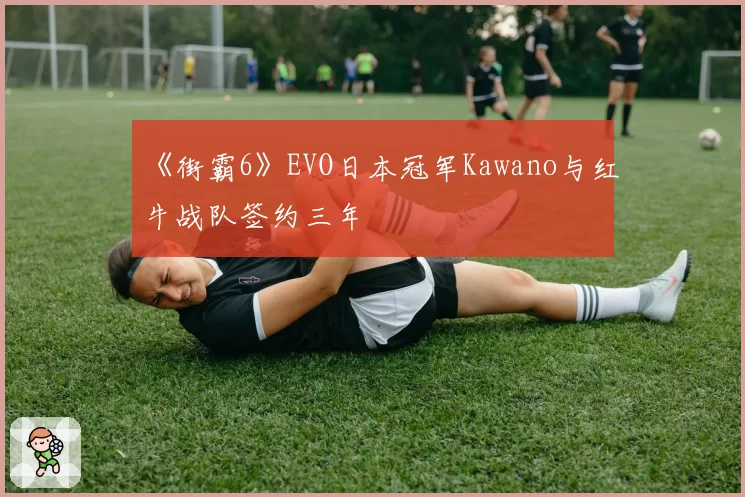 《街霸6》EVO日本冠军Kawano与红牛战队签约三年